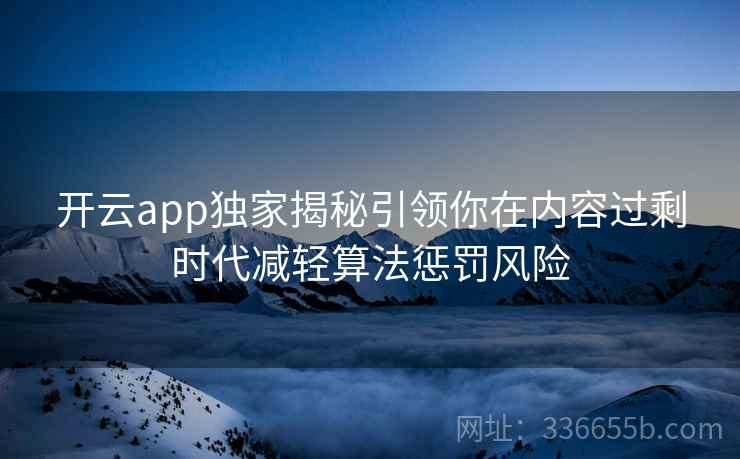 开云app独家揭秘引领你在内容过剩时代减轻算法惩罚风险