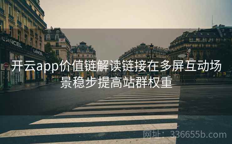 开云app价值链解读链接在多屏互动场景稳步提高站群权重