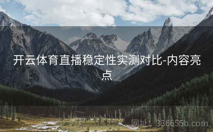 开云体育直播稳定性实测对比-内容亮点