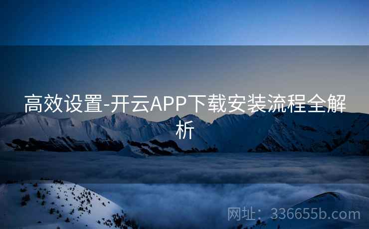 高效设置-开云APP下载安装流程全解析