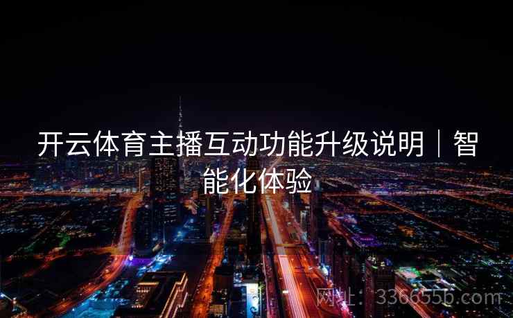 开云体育主播互动功能升级说明｜智能化体验