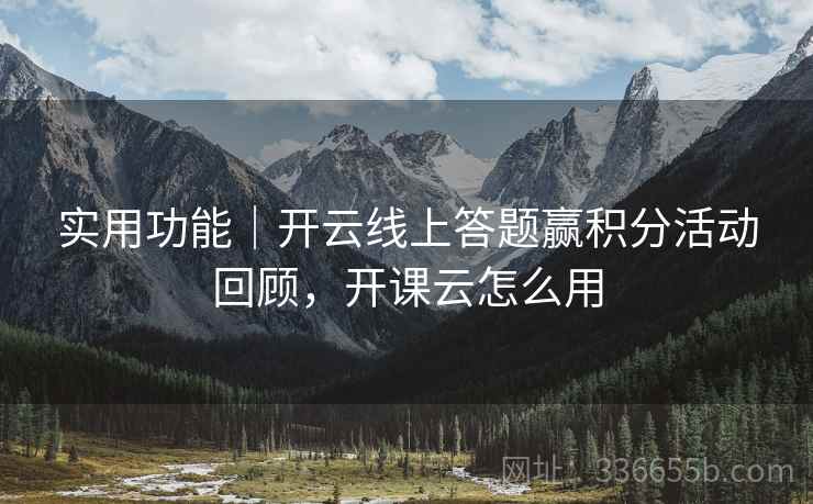 实用功能｜开云线上答题赢积分活动回顾，开课云怎么用