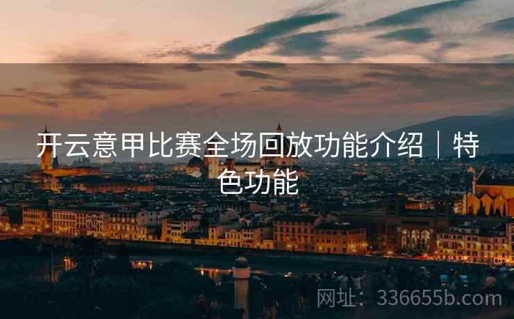 开云意甲比赛全场回放功能介绍｜特色功能