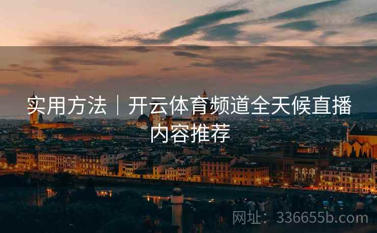 实用方法｜开云体育频道全天候直播内容推荐