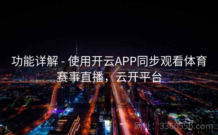 功能详解 - 使用开云APP同步观看体育赛事直播，云开平台
