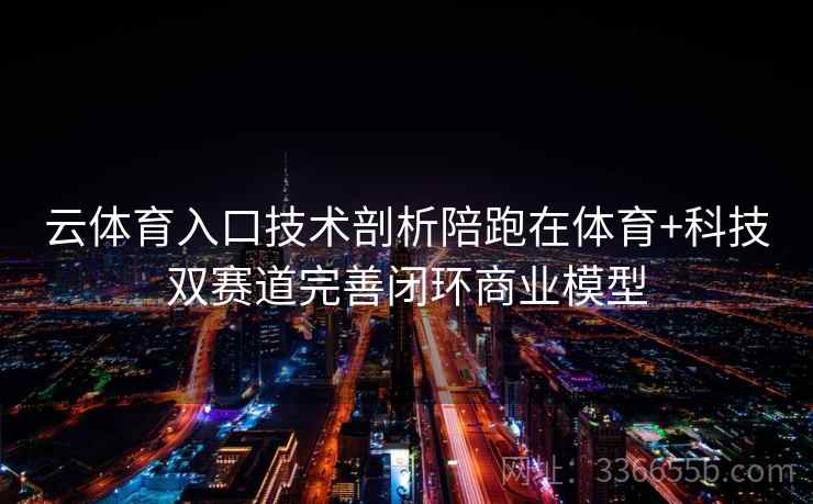 云体育入口技术剖析陪跑在体育+科技双赛道完善闭环商业模型