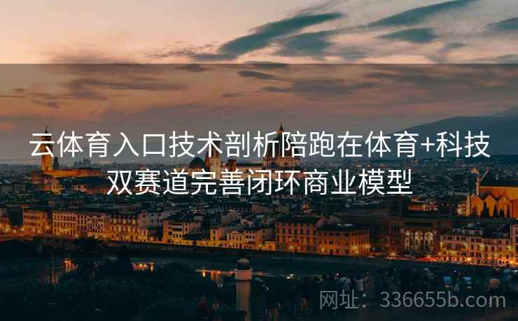 云体育入口技术剖析陪跑在体育+科技双赛道完善闭环商业模型