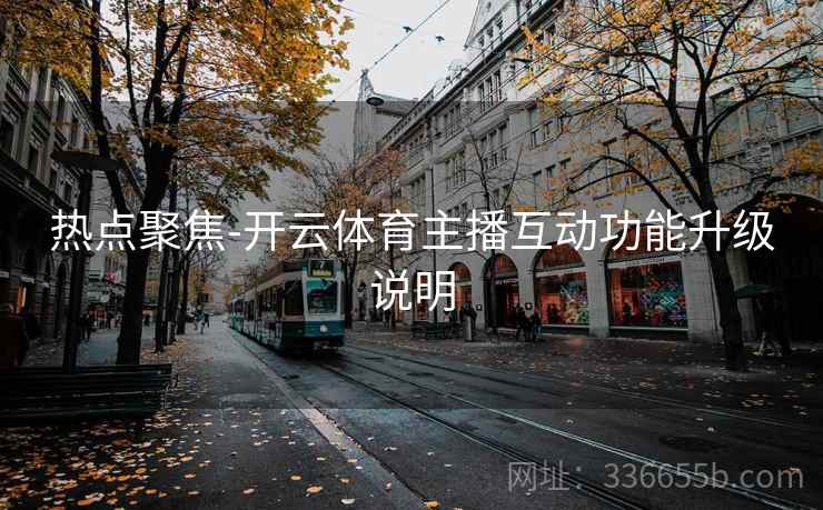热点聚焦-开云体育主播互动功能升级说明