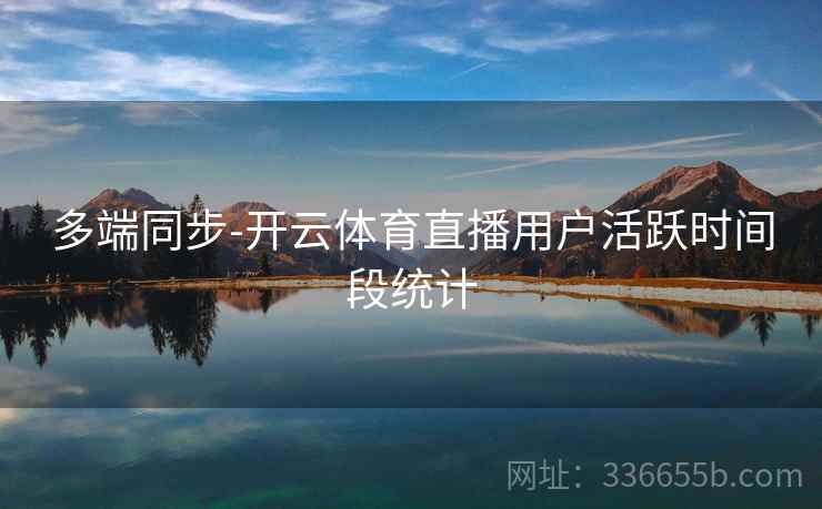 多端同步-开云体育直播用户活跃时间段统计
