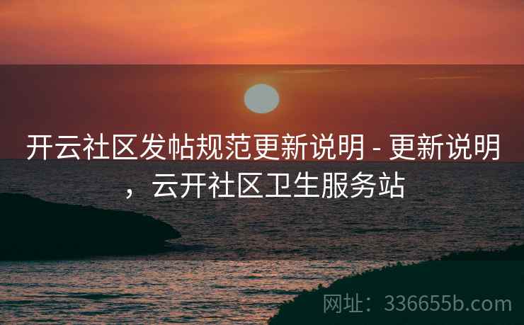 开云社区发帖规范更新说明 - 更新说明，云开社区卫生服务站