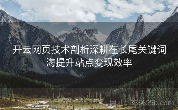 开云网页技术剖析深耕在长尾关键词海提升站点变现效率