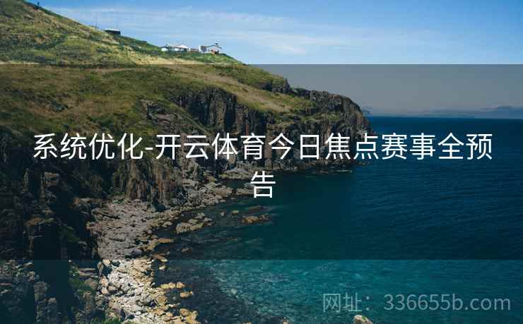系统优化-开云体育今日焦点赛事全预告