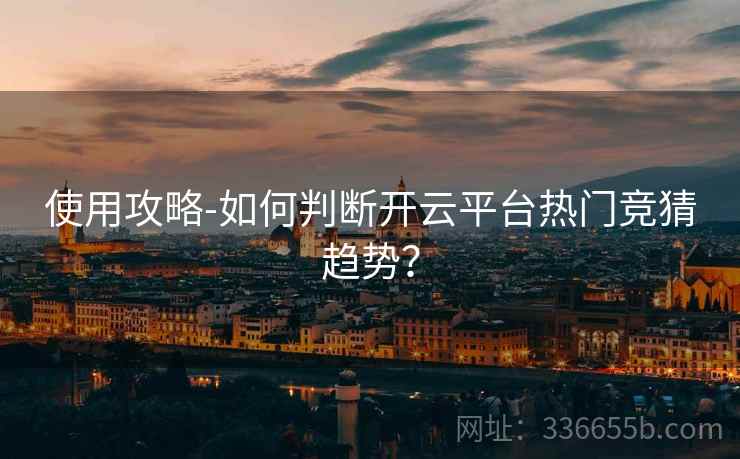 使用攻略-如何判断开云平台热门竞猜趋势？