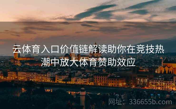 云体育入口价值链解读助你在竞技热潮中放大体育赞助效应