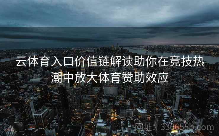 云体育入口价值链解读助你在竞技热潮中放大体育赞助效应