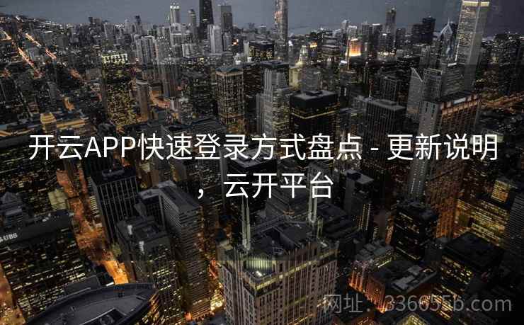 开云APP快速登录方式盘点 - 更新说明，云开平台