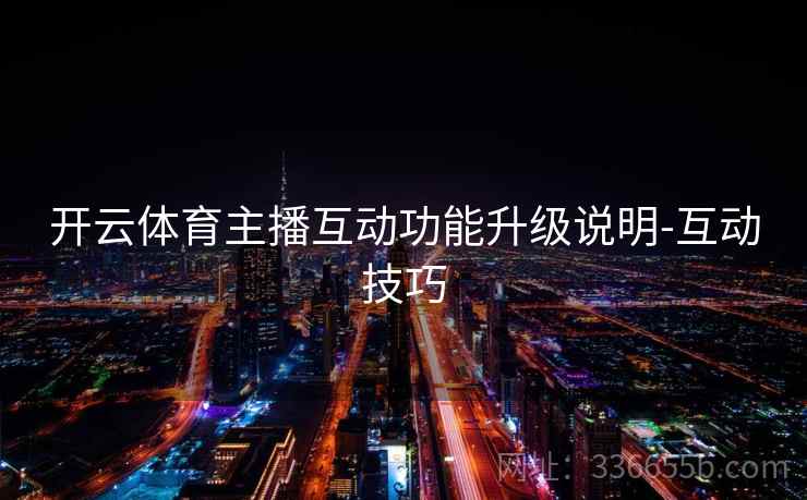 开云体育主播互动功能升级说明-互动技巧