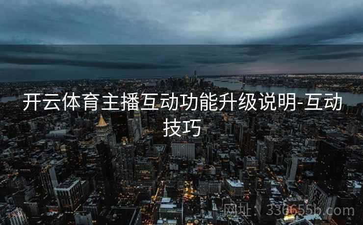 开云体育主播互动功能升级说明-互动技巧