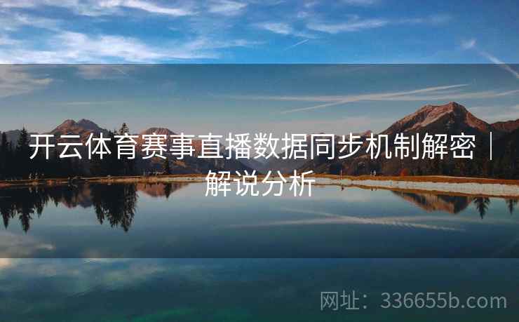 开云体育赛事直播数据同步机制解密｜解说分析