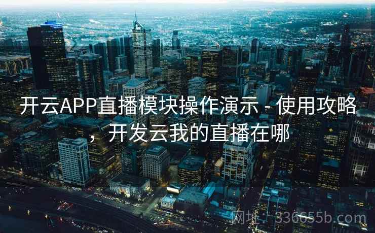 开云APP直播模块操作演示 - 使用攻略，开发云我的直播在哪