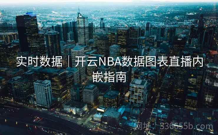 实时数据｜开云NBA数据图表直播内嵌指南