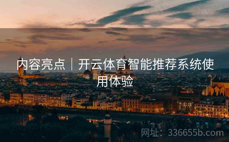 内容亮点｜开云体育智能推荐系统使用体验