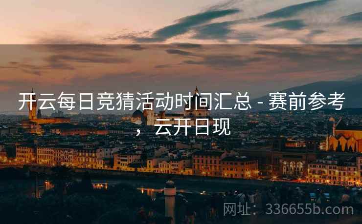 开云每日竞猜活动时间汇总 - 赛前参考，云开日现