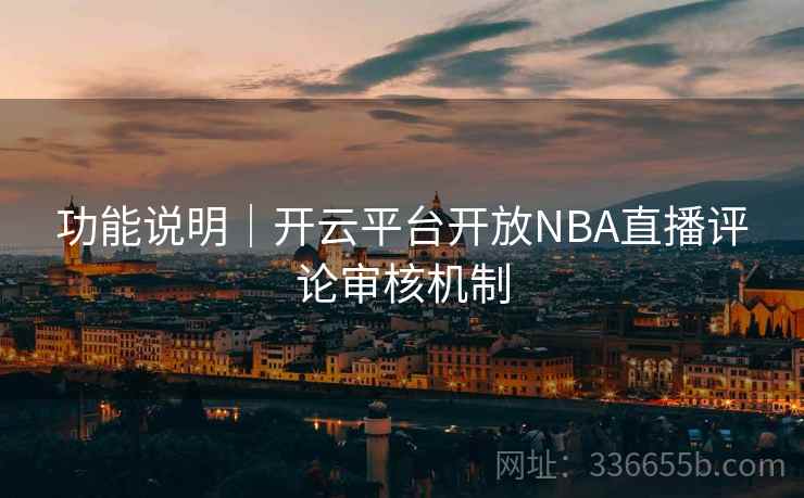 功能说明｜开云平台开放NBA直播评论审核机制