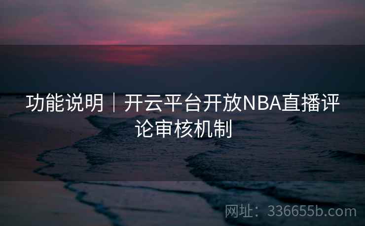功能说明｜开云平台开放NBA直播评论审核机制