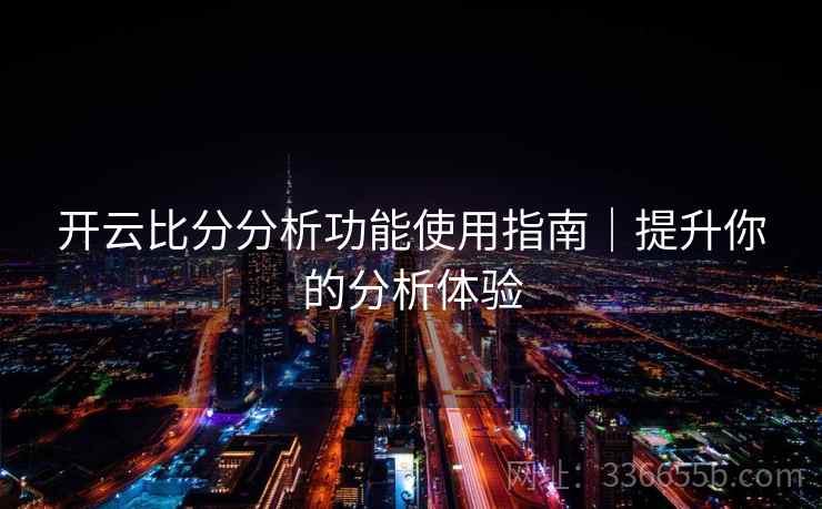 开云比分分析功能使用指南｜提升你的分析体验