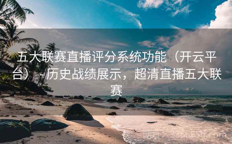 五大联赛直播评分系统功能（开云平台） - 历史战绩展示，超清直播五大联赛