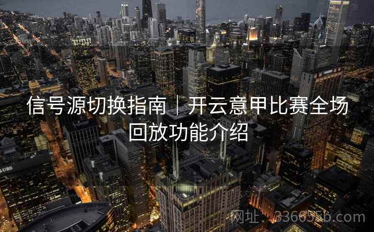 信号源切换指南｜开云意甲比赛全场回放功能介绍