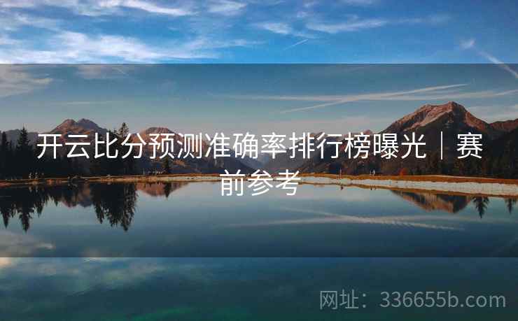 开云比分预测准确率排行榜曝光｜赛前参考