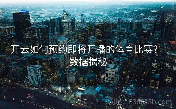 开云如何预约即将开播的体育比赛？-数据揭秘